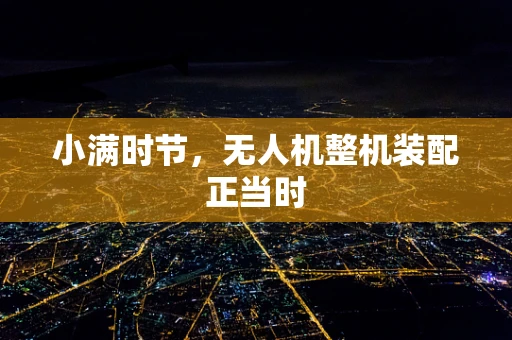 小满时节，无人机整机装配正当时