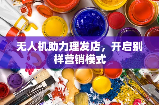 无人机助力理发店，开启别样营销模式