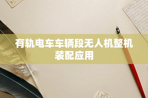 有轨电车车辆段无人机整机装配应用