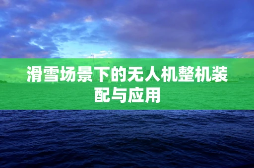 滑雪场景下的无人机整机装配与应用