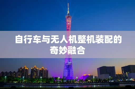 自行车与无人机整机装配的奇妙融合