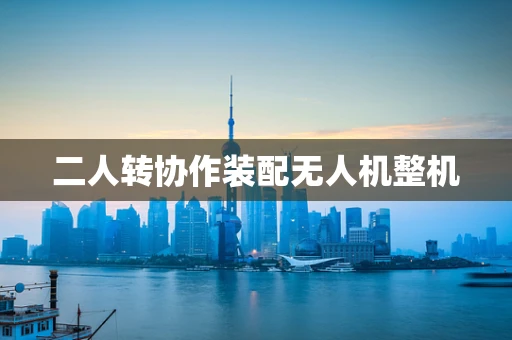 二人转协作装配无人机整机