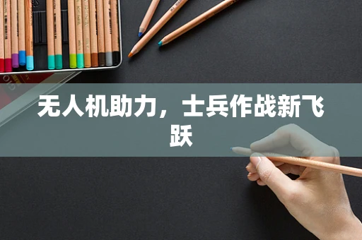 无人机助力，士兵作战新飞跃