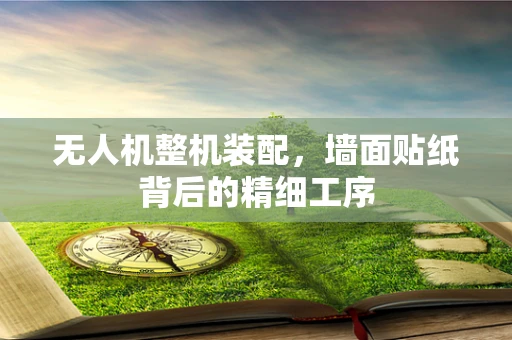 无人机整机装配，墙面贴纸背后的精细工序