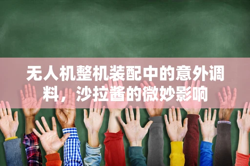无人机整机装配中的意外调料，沙拉酱的微妙影响