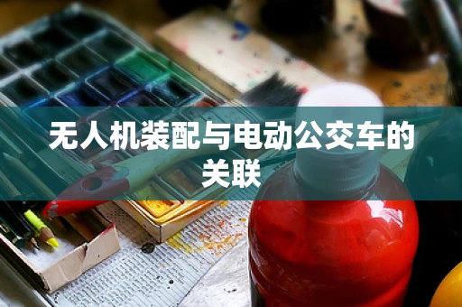 无人机装配与电动公交车的关联