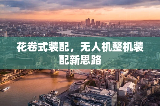 花卷式装配，无人机整机装配新思路