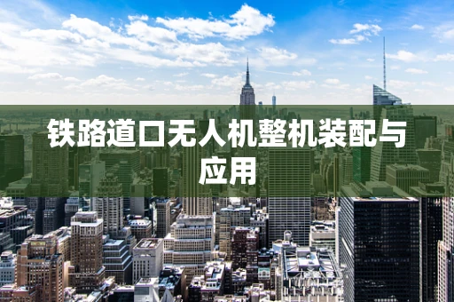 铁路道口无人机整机装配与应用