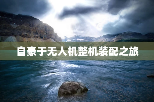 自豪于无人机整机装配之旅