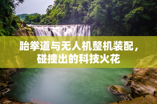 跆拳道与无人机整机装配，碰撞出的科技火花