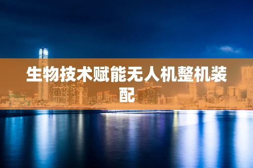 生物技术赋能无人机整机装配