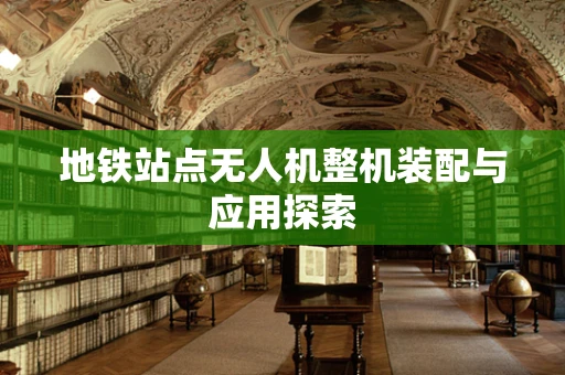 地铁站点无人机整机装配与应用探索