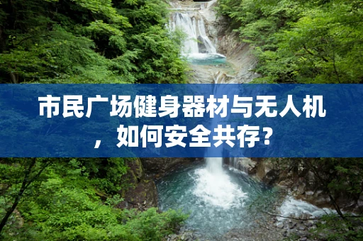 市民广场健身器材与无人机，如何安全共存？