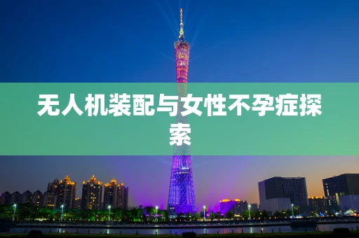 无人机装配与女性不孕症探索
