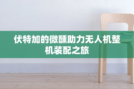伏特加的微醺助力无人机整机装配之旅