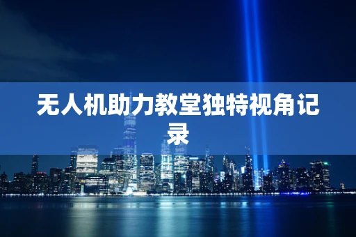 无人机助力教堂独特视角记录