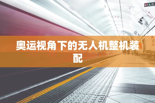 奥运视角下的无人机整机装配