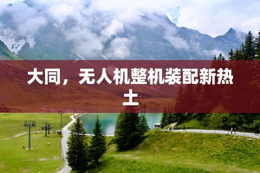 大同，无人机整机装配新热土