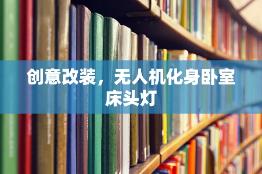 创意改装，无人机化身卧室床头灯