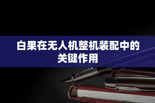 白果在无人机整机装配中的关键作用
