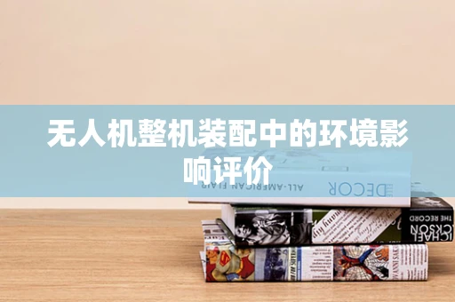 无人机整机装配中的环境影响评价