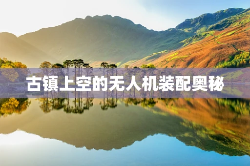 古镇上空的无人机装配奥秘