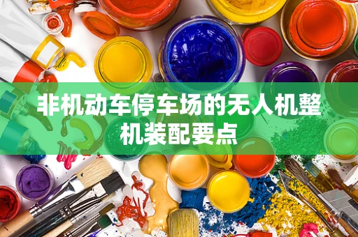 非机动车停车场的无人机整机装配要点