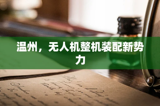 温州，无人机整机装配新势力