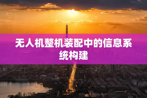 无人机整机装配中的信息系统构建