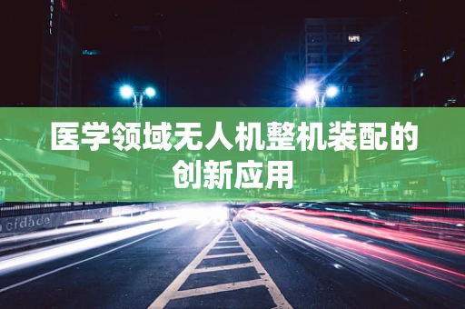 医学领域无人机整机装配的创新应用
