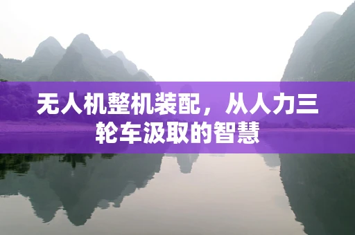 无人机整机装配，从人力三轮车汲取的智慧
