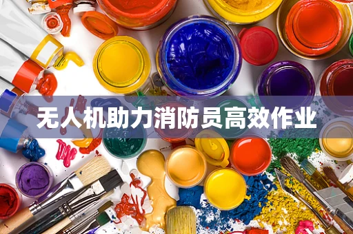 无人机助力消防员高效作业