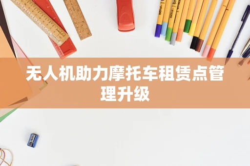 无人机助力摩托车租赁点管理升级