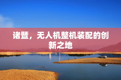 诸暨，无人机整机装配的创新之地
