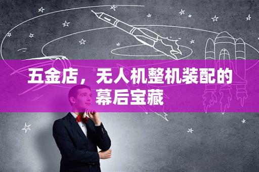 五金店，无人机整机装配的幕后宝藏