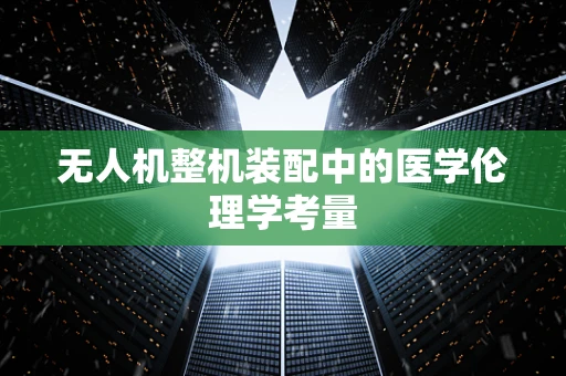 无人机整机装配中的医学伦理学考量