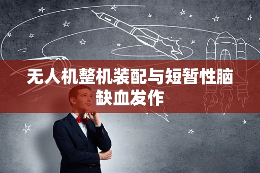 无人机整机装配与短暂性脑缺血发作