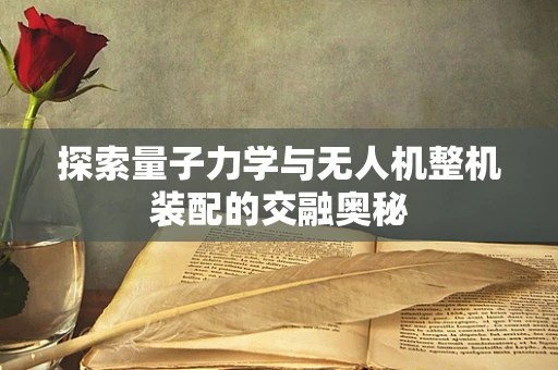 探索量子力学与无人机整机装配的交融奥秘