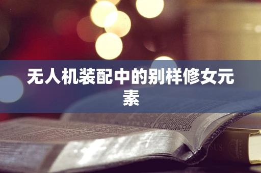 无人机装配中的别样修女元素