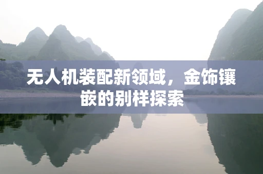无人机装配新领域，金饰镶嵌的别样探索