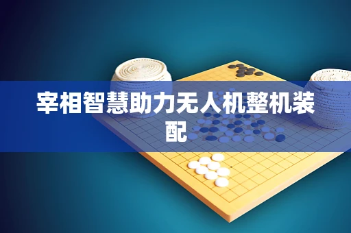宰相智慧助力无人机整机装配