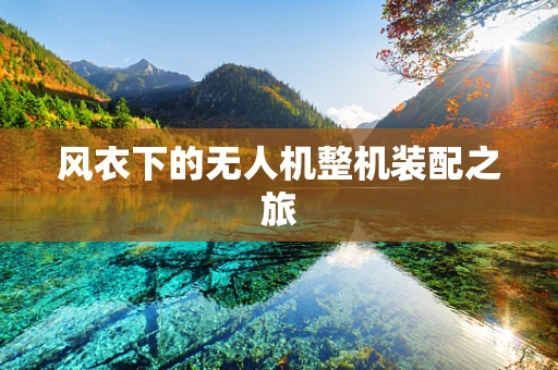风衣下的无人机整机装配之旅