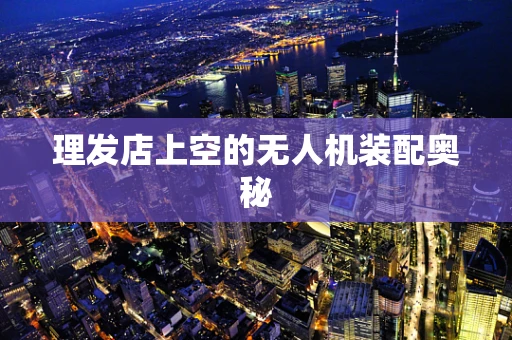 理发店上空的无人机装配奥秘