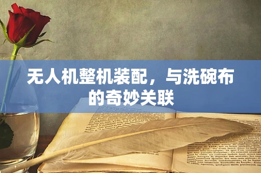 无人机整机装配，与洗碗布的奇妙关联