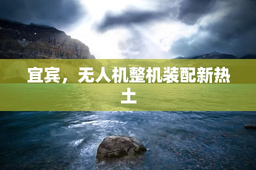 宜宾，无人机整机装配新热土