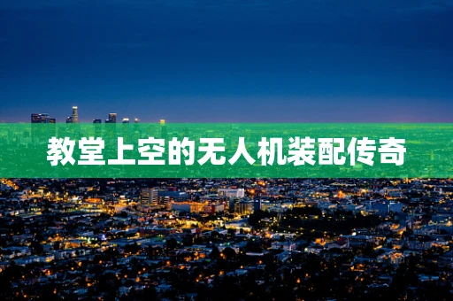 教堂上空的无人机装配传奇