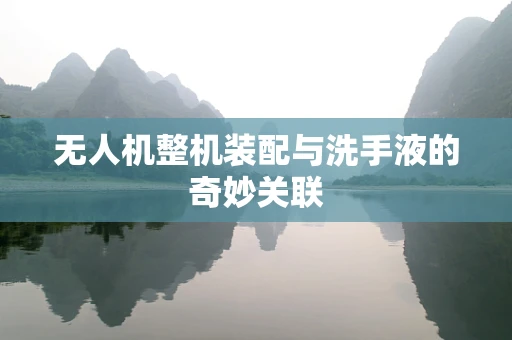 无人机整机装配与洗手液的奇妙关联