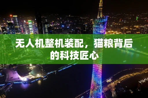 无人机整机装配，猫粮背后的科技匠心