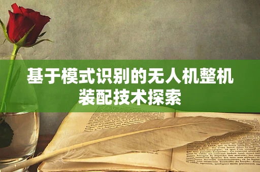 基于模式识别的无人机整机装配技术探索