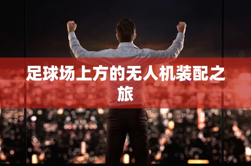 足球场上方的无人机装配之旅
